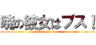 暁の彼女はブス！ (attack on titan)