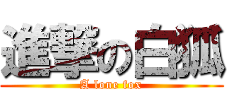 進撃の白狐 (A lone fox)
