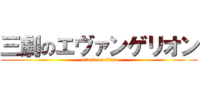 三劇のエヴァンゲリオン (attack on titan)
