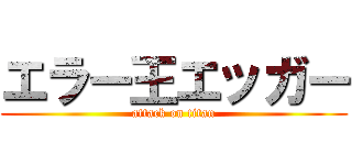 エラー王エッガー (attack on titan)