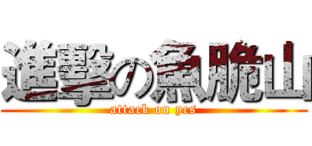 進擊の魚脆山 (attack on ycs)
