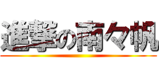 進撃の南々帆 ()