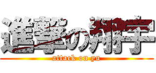 進撃の翔宇 (attack on yu)