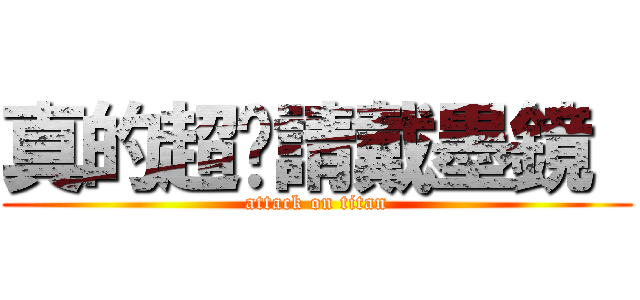 真的超噁請戴墨鏡  (attack on titan)