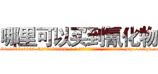 哪里可以买到氰化物 (哪里可以买到氰化物【电-186x2687x6963-Q278180069元-吉-药-业】我们做的是长期生意,靠的是老客户长期支持 http://sngk.net/vPyxnO
)