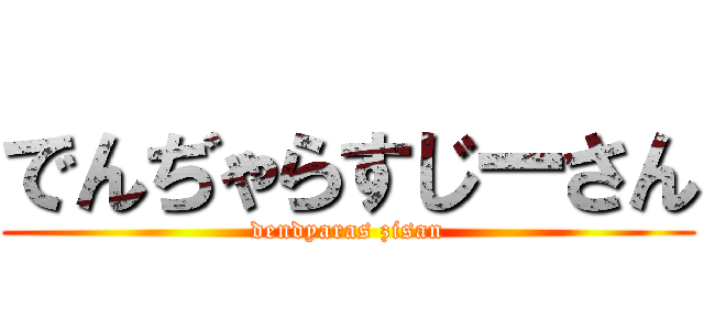 でんぢゃらすじーさん (dendyaras zisan)