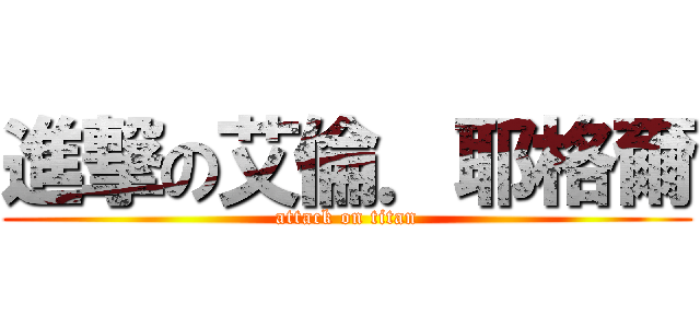 進撃の艾倫．耶格爾 (attack on titan)