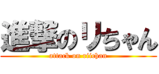進撃のリちゃん (attack on riichan)
