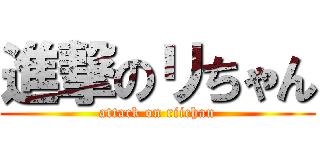 進撃のリちゃん (attack on riichan)