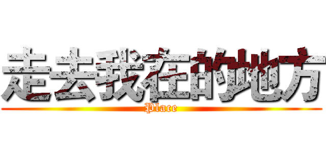 走去我在的地方 (Place)