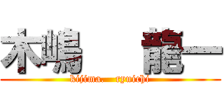 木嶋   龍一 (kijima.   ryuichi)