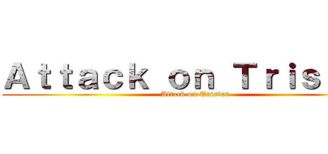 Ａｔｔａｃｋ ｏｎ Ｔｒｉｓｔａｎ (Attack on Tristan)