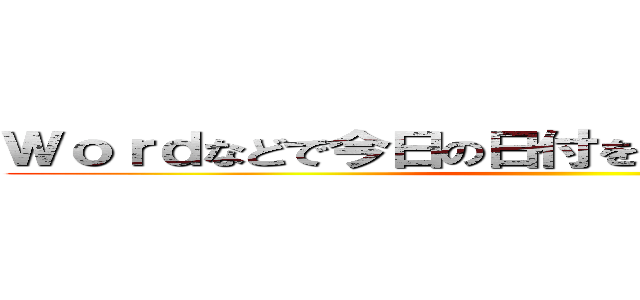 Ｗｏｒｄなどで今日の日付を入力する最速の方法 ()