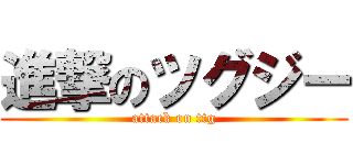 進撃のツグジー (attack on ttg)