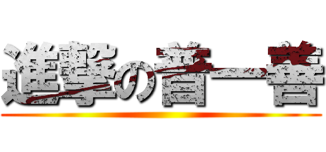 進撃の普一善 ()