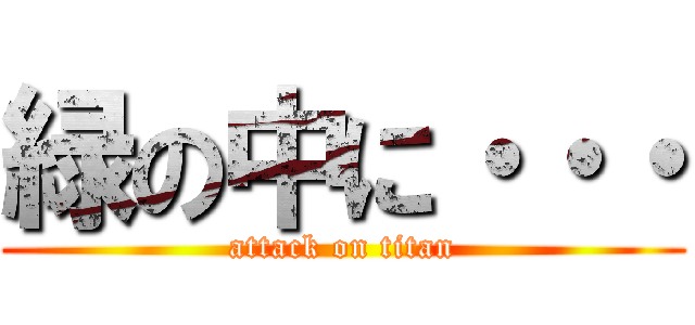 緑の中に・・・ (attack on titan)