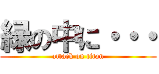 緑の中に・・・ (attack on titan)