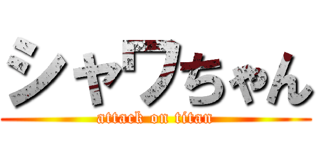 シャワちゃん (attack on titan)
