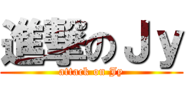 進撃のＪｙ (attack on Jy)