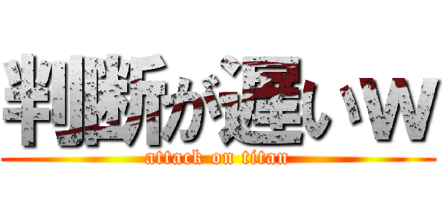 判断が遅いｗ (attack on titan)