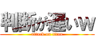 判断が遅いｗ (attack on titan)