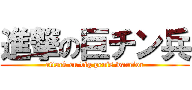 進撃の巨チン兵 (attack on big penis warrior)