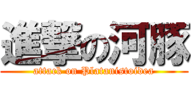 進撃の河豚 (attack on Platanistoidea)