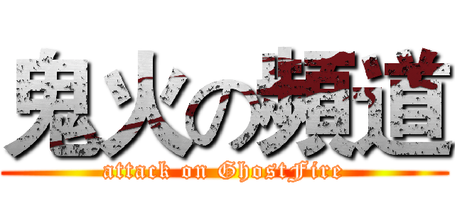 鬼火の頻道 (attack on GhostFire)