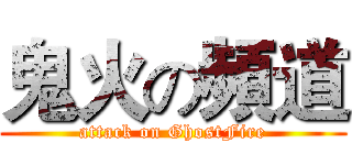 鬼火の頻道 (attack on GhostFire)