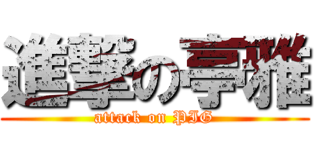 進撃の亭雅 (attack on PIG)