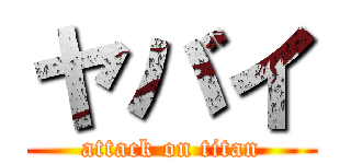 ヤバイ (attack on titan)
