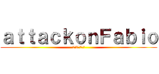 ａｔｔａｃｋｏｎＦａｂｉｏ (進撃のファビオ)