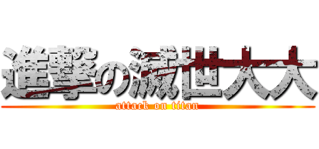 進撃の滅世大大 (attack on titan)