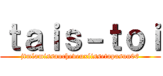 ｔａｉｓ－ｔｏｉ (jtmlamissaucheveuxlissetapasun06)