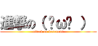 進撃の（ ˘ω˘ ）  (attack on kusonemi)