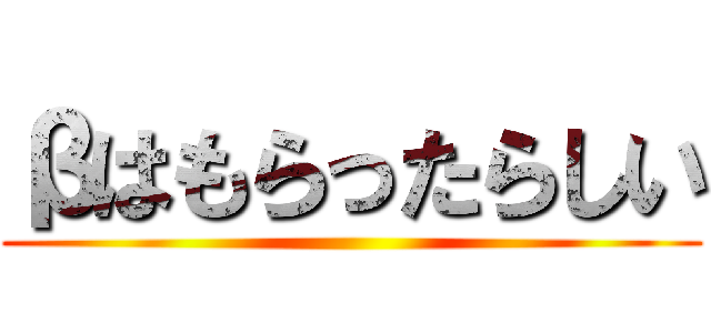 βはもらったらしい ()