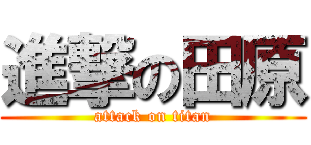 進撃の田原 (attack on titan)