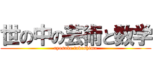 世の中の芸術と数学 (ryosuke takeshima)