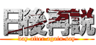 日後再説 (day after again say)