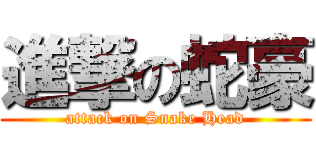 進撃の蛇豪 (attack on Snake Head)