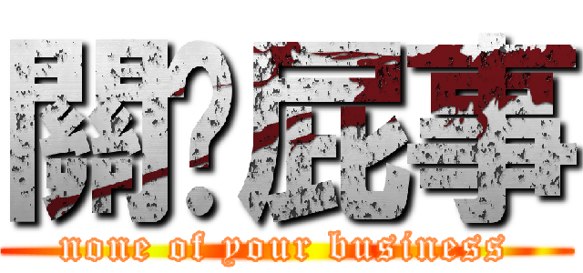 關你屁事 (none of your business)