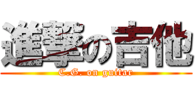 進撃の吉他 (C.G. on guitar)