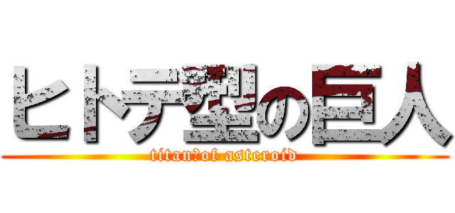ヒトデ型の巨人 (titan　of asteroid)