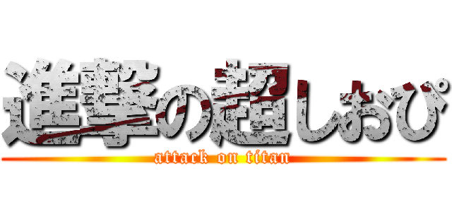 進撃の超しおぴ (attack on titan)