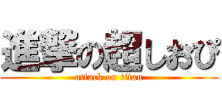 進撃の超しおぴ (attack on titan)