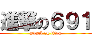 進撃の６９１ (attack on titan)