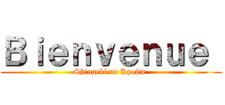 Ｂｉｅｎｖｅｎｕｅ  (Shingeki no Kyojin )