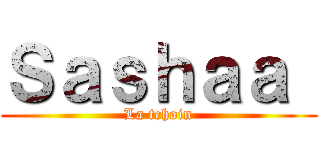 Ｓａｓｈａａ  (La tchoin)
