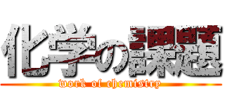 化学の課題 (work of chemistry)