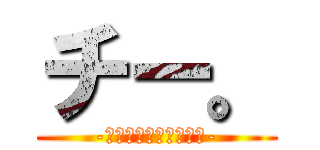 チー。 (-陰キャの尊厳について-)